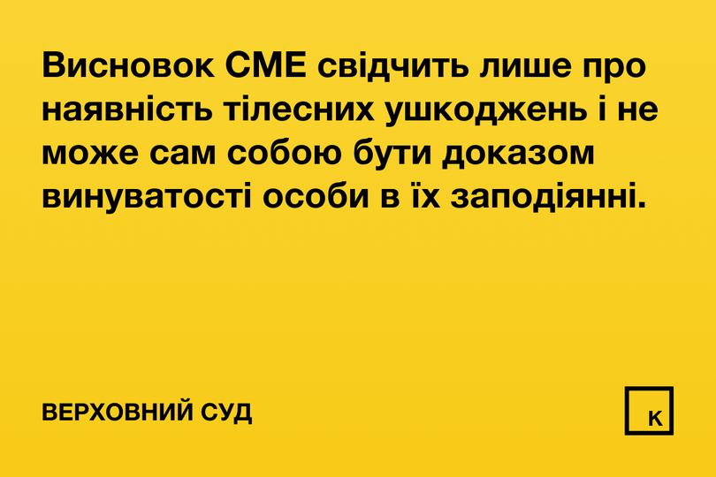 Висновок СМЕ свідчить лише про наявність тілесних ушкоджень і не може сам собою бути доказом винуватості особи в їх заподіянні.